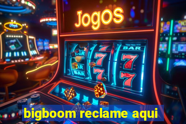 bigboom reclame aqui